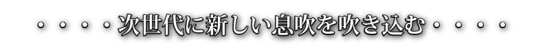 次世代に新しい息吹を吹き込む